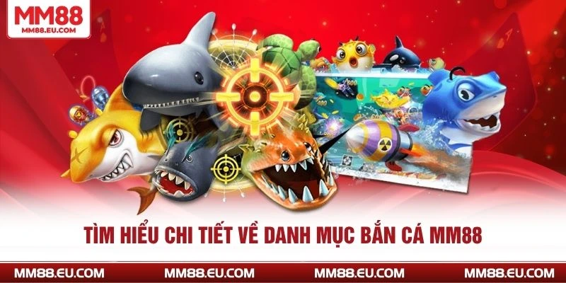 Tìm hiểu chi tiết về danh mục bắn cá MM88