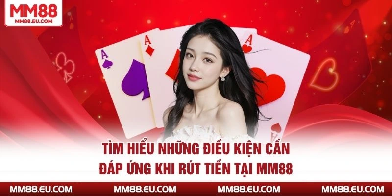 Tìm hiểu những điều kiện cần đáp ứng khi rút tiền tại MM88